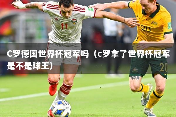 C罗德国世界杯冠军吗（c罗拿了世界杯冠军是不是球王）