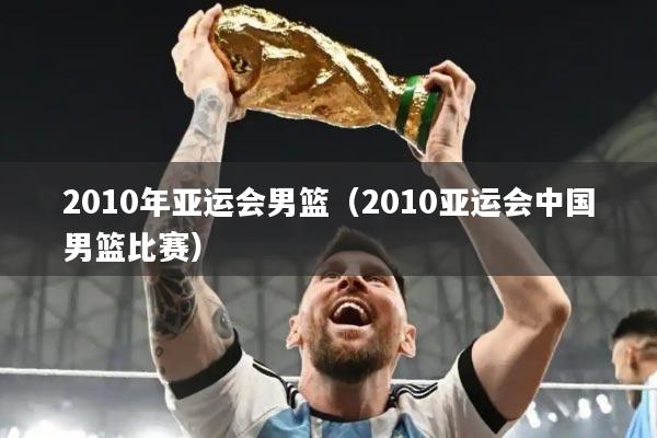 2010年亚运会男篮(2010亚运会中国男篮比赛)