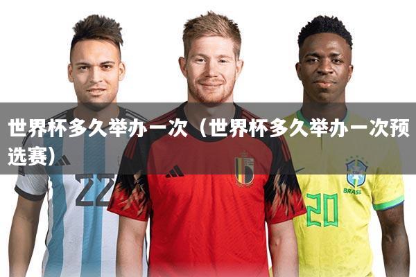 世界杯多久举办一次(世界杯多久举办一次预选赛)