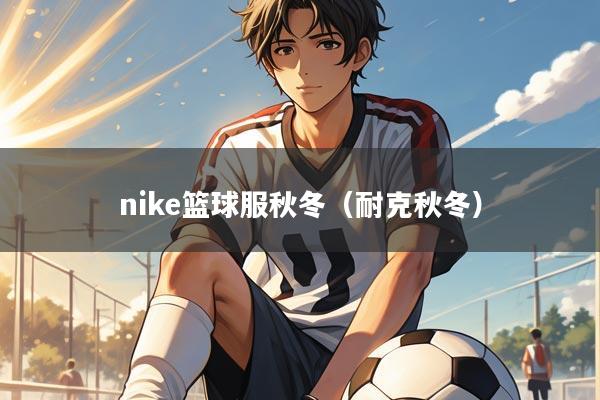 nike篮球服秋冬(耐克秋冬)