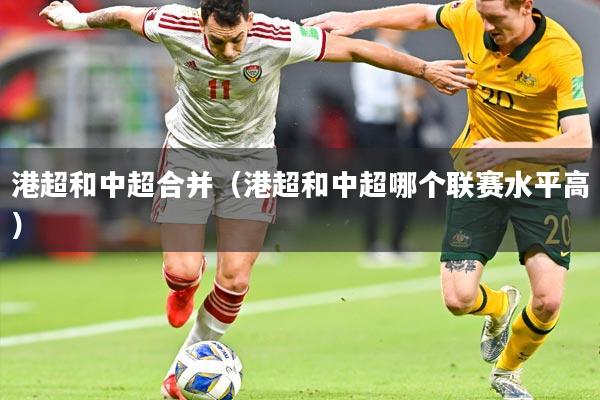 港超和中超合并(港超和中超哪个联赛水平高)