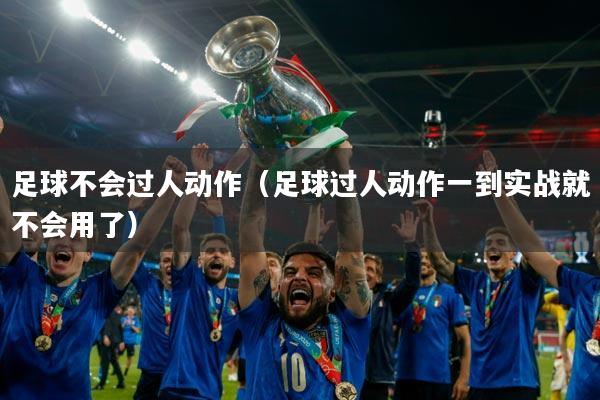 足球不会过人动作(足球过人动作一到实战就不会用了)