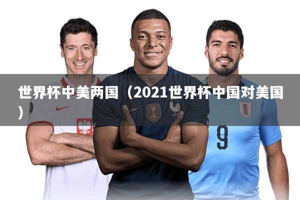 世界杯中美两国（2021世界杯中国对美国）