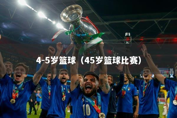 4-5岁篮球(45岁篮球比赛)