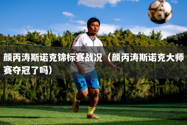 颜丙涛斯诺克锦标赛战况(颜丙涛斯诺克大师赛夺冠了吗)