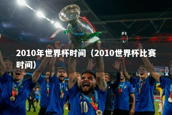 2010年世界杯时间(2010世界杯比赛时间)