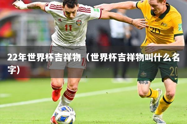 22年世界杯吉祥物（世界杯吉祥物叫什么名字）
