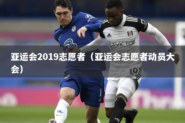 亚运会2019志愿者(亚运会志愿者动员大会)