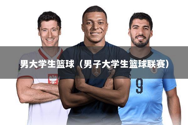 男大学生篮球(男子大学生篮球联赛)