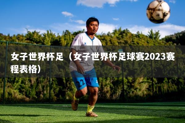 女子世界杯足（女子世界杯足球赛2023赛程表格）