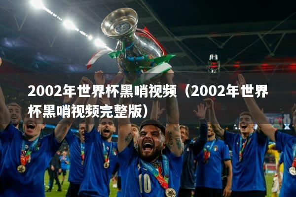 2002年世界杯黑哨视频（2002年世界杯黑哨视频完整版）