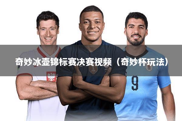 奇妙冰壶锦标赛决赛视频（奇妙杯玩法）