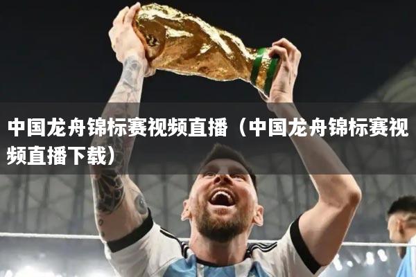 中国龙舟锦标赛视频直播（中国龙舟锦标赛视频直播下载）