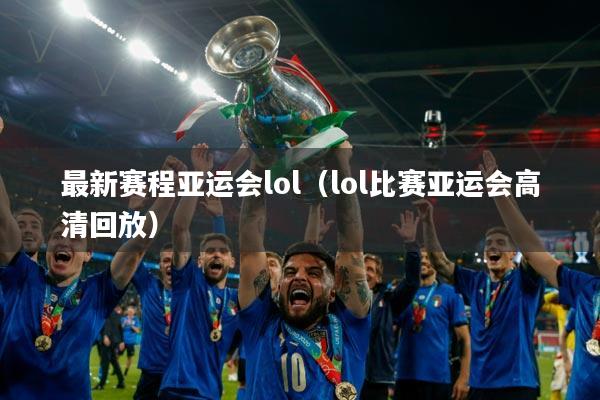 最新赛程亚运会lol（lol比赛亚运会高清回放）