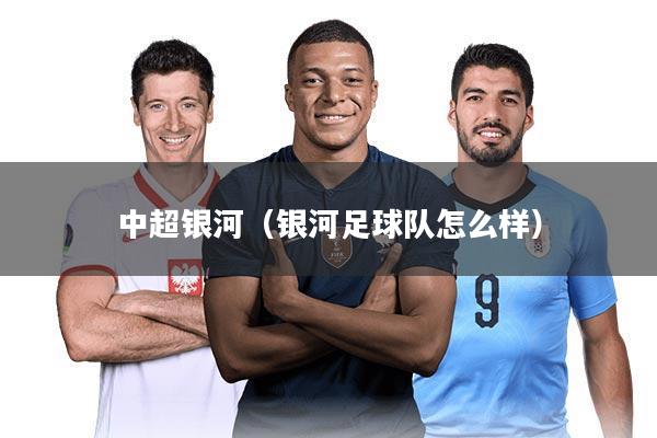 中超银河（银河足球队怎么样）