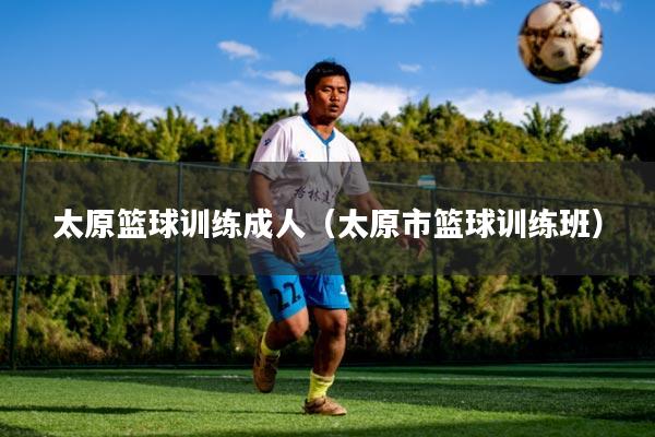 太原篮球训练成人（太原市篮球训练班）