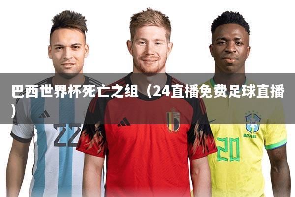 详细阅读:巴西世界杯死亡之组(24直播免费足球直播) 巴西世界杯死亡之组(24直播免费足球直播)