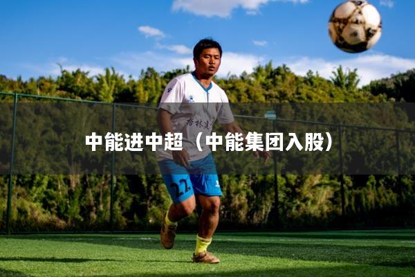 中能进中超（中能集团入股）