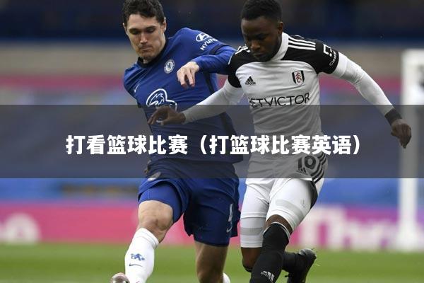 打看篮球比赛（打篮球比赛英语）
