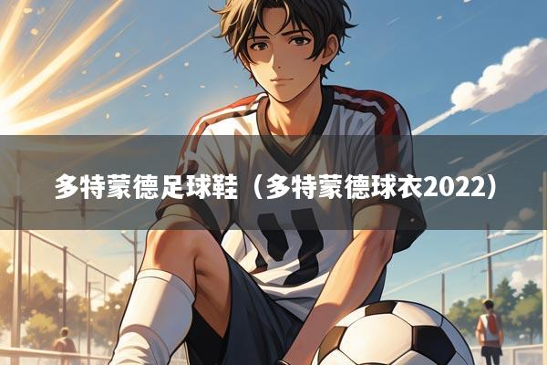 多特蒙德足球鞋(多特蒙德球衣2022)