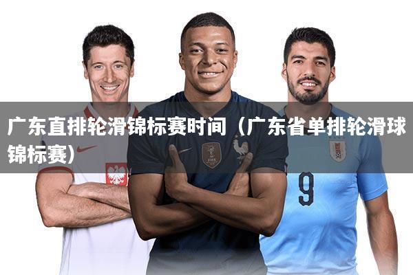 广东直排轮滑锦标赛时间（广东省单排轮滑球锦标赛）