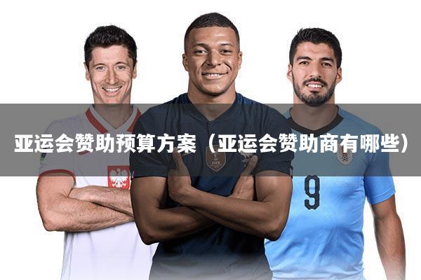 亚运会赞助预算方案（亚运会赞助商有哪些）