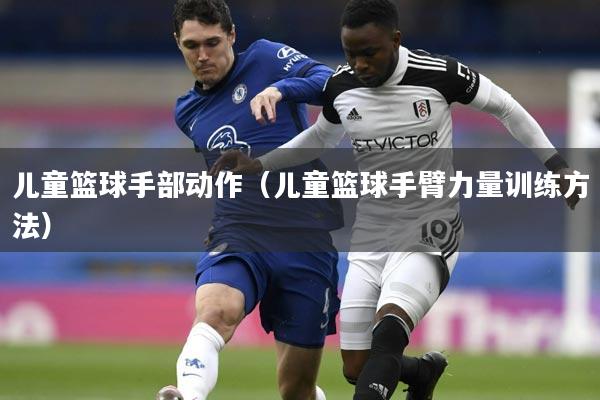 详细阅读:儿童篮球手部动作(儿童篮球手臂力量训练方法) 儿童篮球手部动作(儿童篮球手臂力量训练方法)