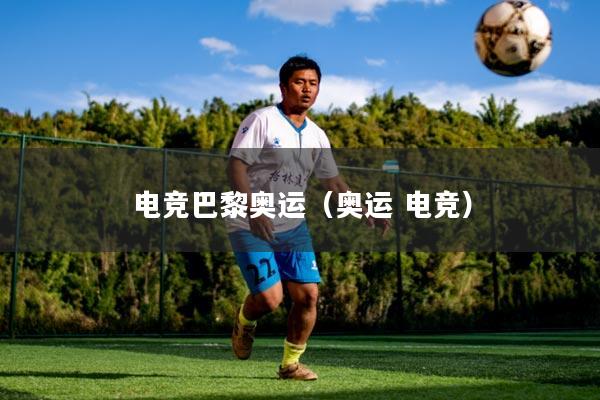 电竞巴黎奥运(奥运 电竞)