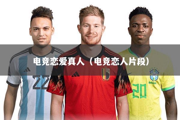 电竞恋爱真人(电竞恋人片段)