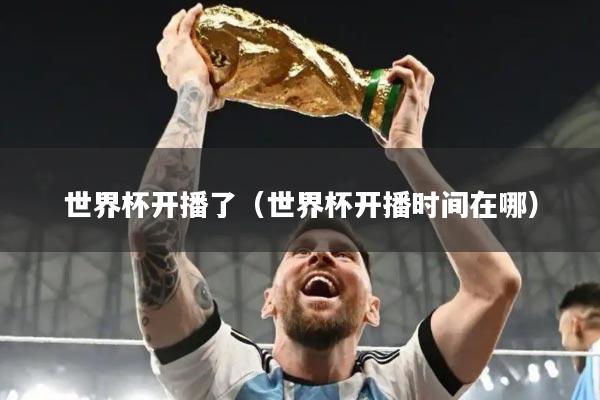 世界杯开播了（世界杯开播时间在哪）